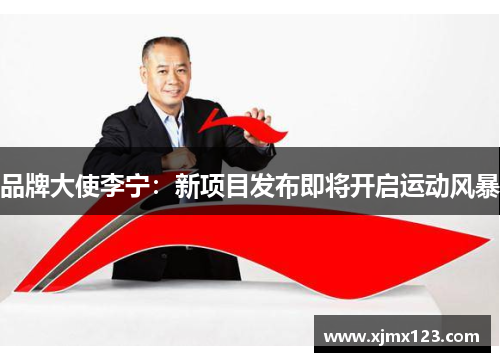 品牌大使李宁：新项目发布即将开启运动风暴